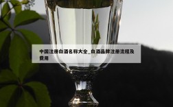 中国注册白酒名称大全_白酒品牌注册流程及费用