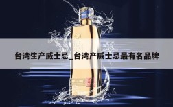 台湾生产威士忌_台湾产威士忌最有名品牌