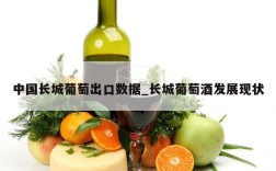 中国长城葡萄出口数据_长城葡萄酒发展现状