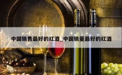 中国销售最好的红酒_中国销量最好的红酒